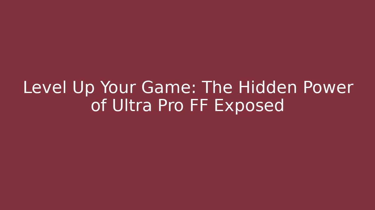 Level Up Your Game: The Hidden Power of Ultra Pro FF Exposed