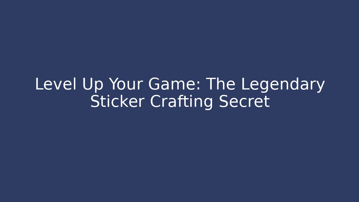 Level Up Your Game: The Legendary Sticker Crafting Secret