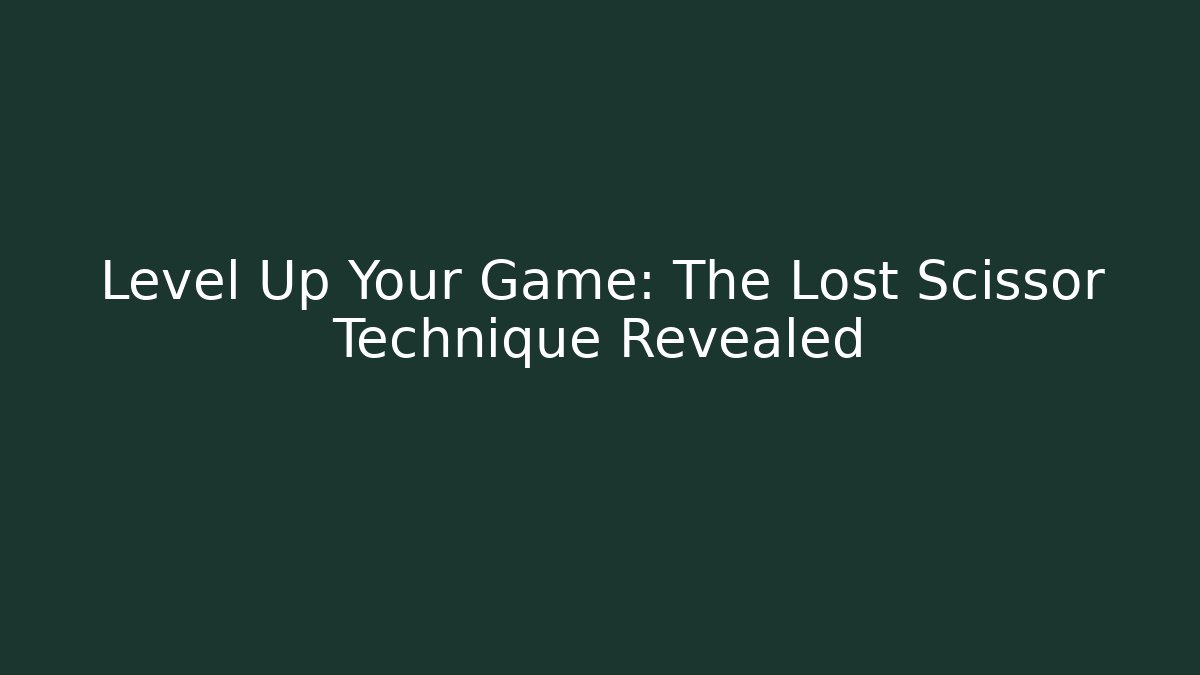 Level Up Your Game: The Lost Scissor Technique Revealed