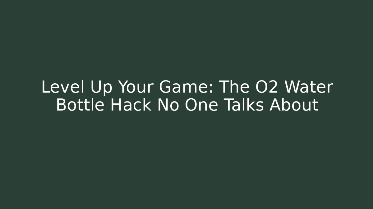 Level Up Your Game: The O2 Water Bottle Hack No One Talks About