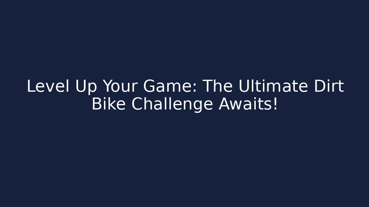 Level Up Your Game: The Ultimate Dirt Bike Challenge Awaits!