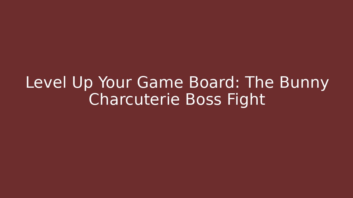 Level Up Your Game Board: The Bunny Charcuterie Boss Fight