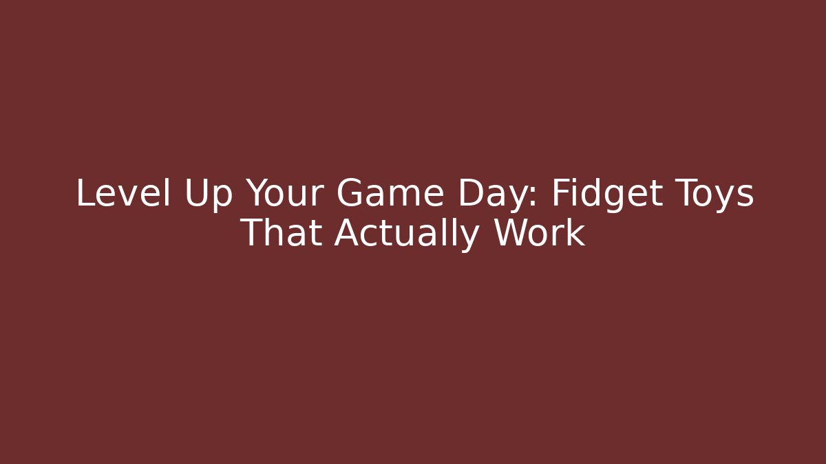 Level Up Your Game Day: Fidget Toys That Actually Work