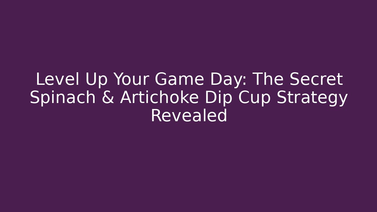 Level Up Your Game Day: The Secret Spinach & Artichoke Dip Cup Strategy Revealed