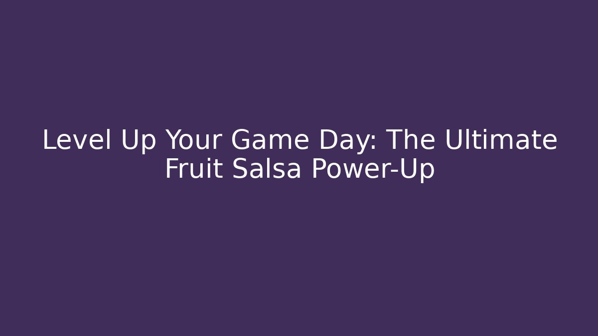 Level Up Your Game Day: The Ultimate Fruit Salsa Power-Up
