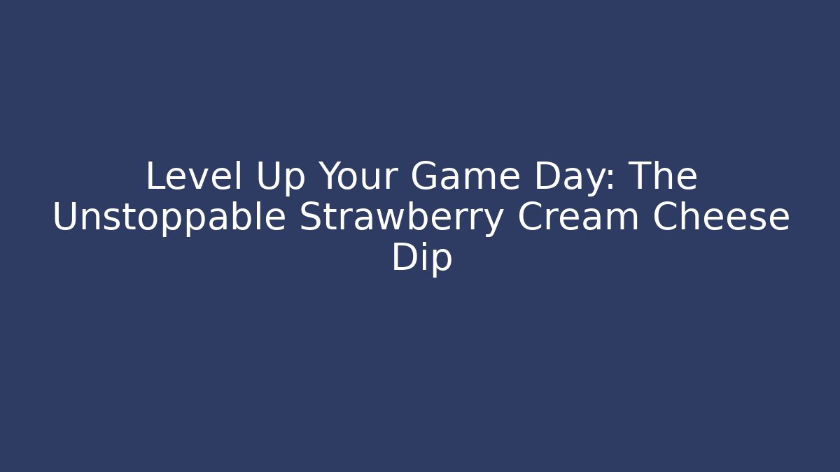 Level Up Your Game Day: The Unstoppable Strawberry Cream Cheese Dip