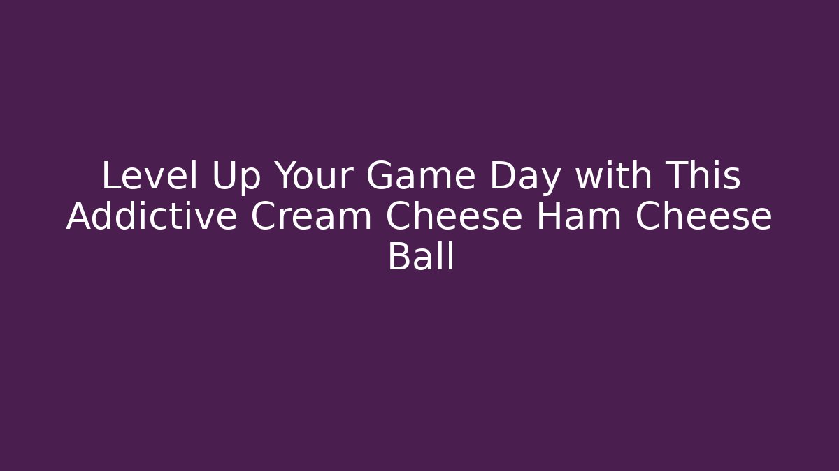 Level Up Your Game Day with This Addictive Cream Cheese Ham Cheese Ball