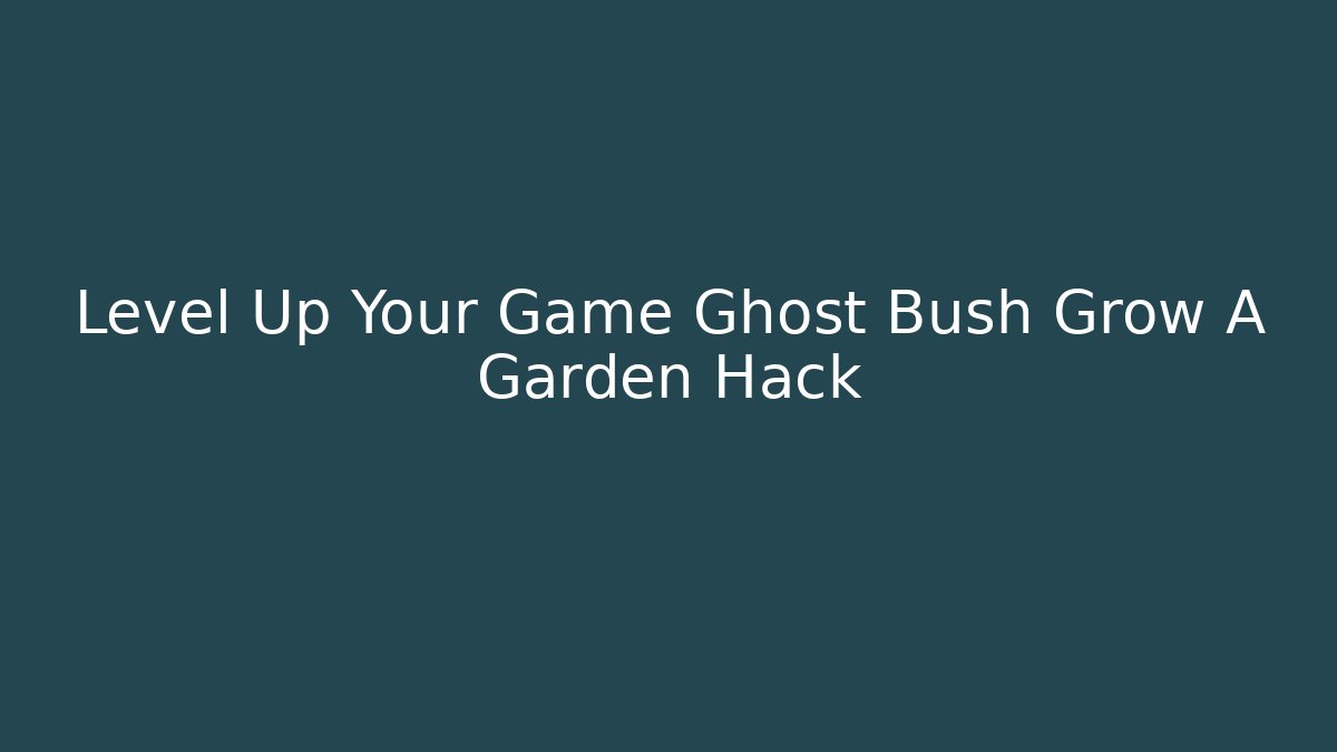 Level Up Your Game Ghost Bush Grow A Garden Hack - Felix Cat Insurance