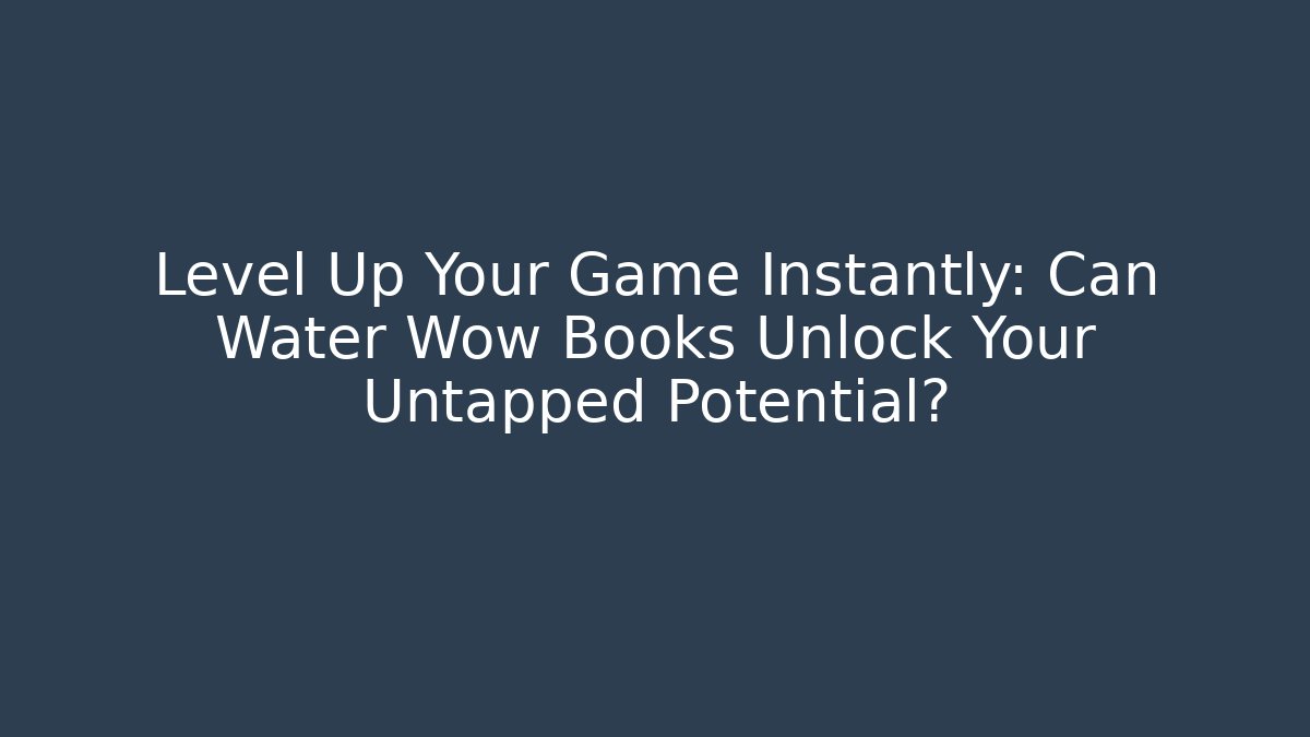 Level Up Your Game Instantly: Can Water Wow Books Unlock Your Untapped Potential?