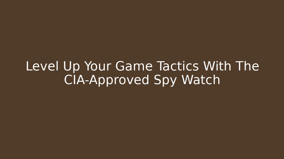Level Up Your Game Tactics With The CIA-Approved Spy Watch