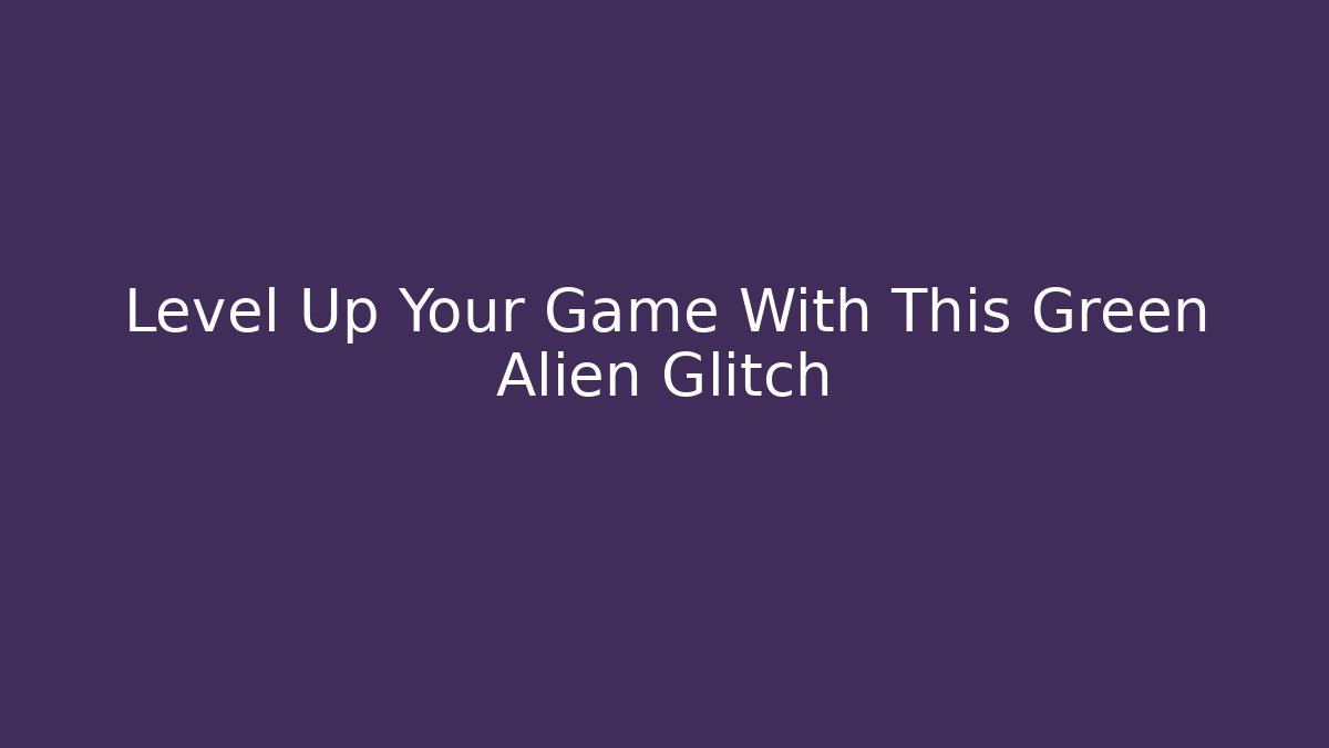 Level Up Your Game With This Green Alien Glitch