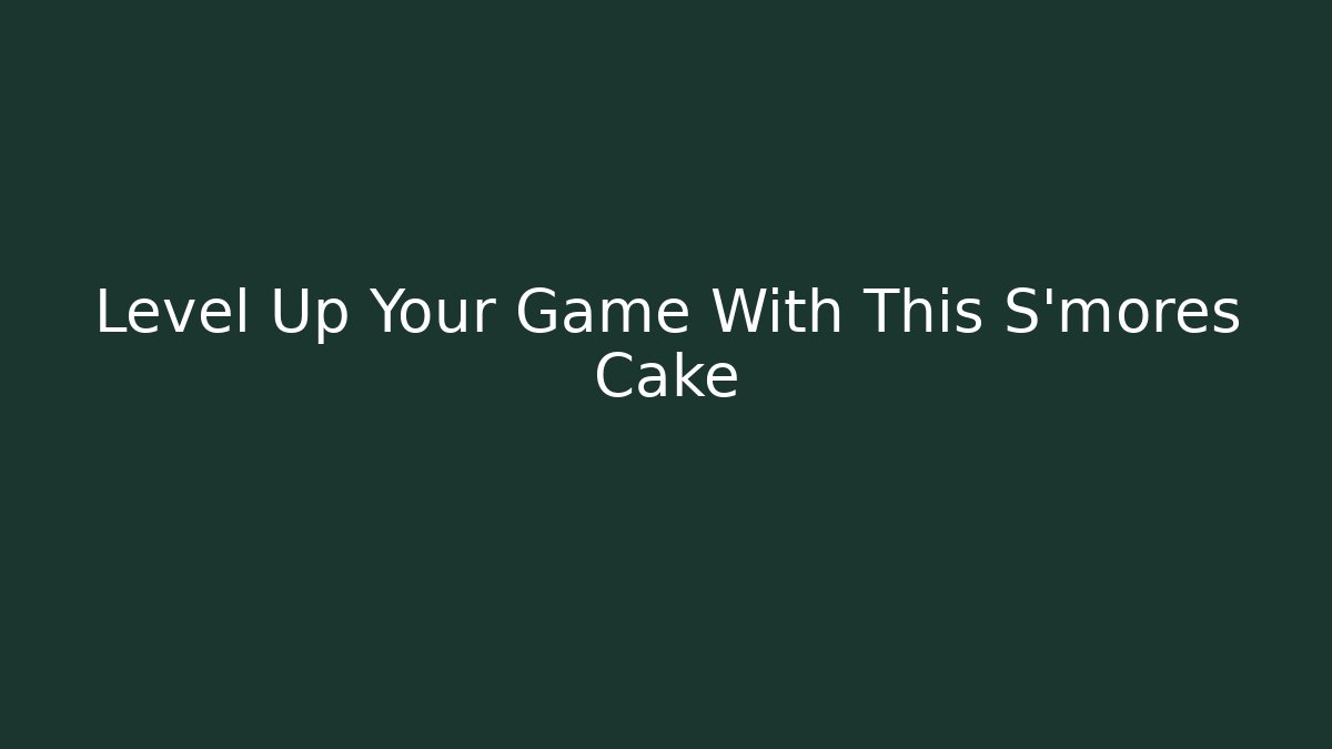 Level Up Your Game With This S'mores Cake