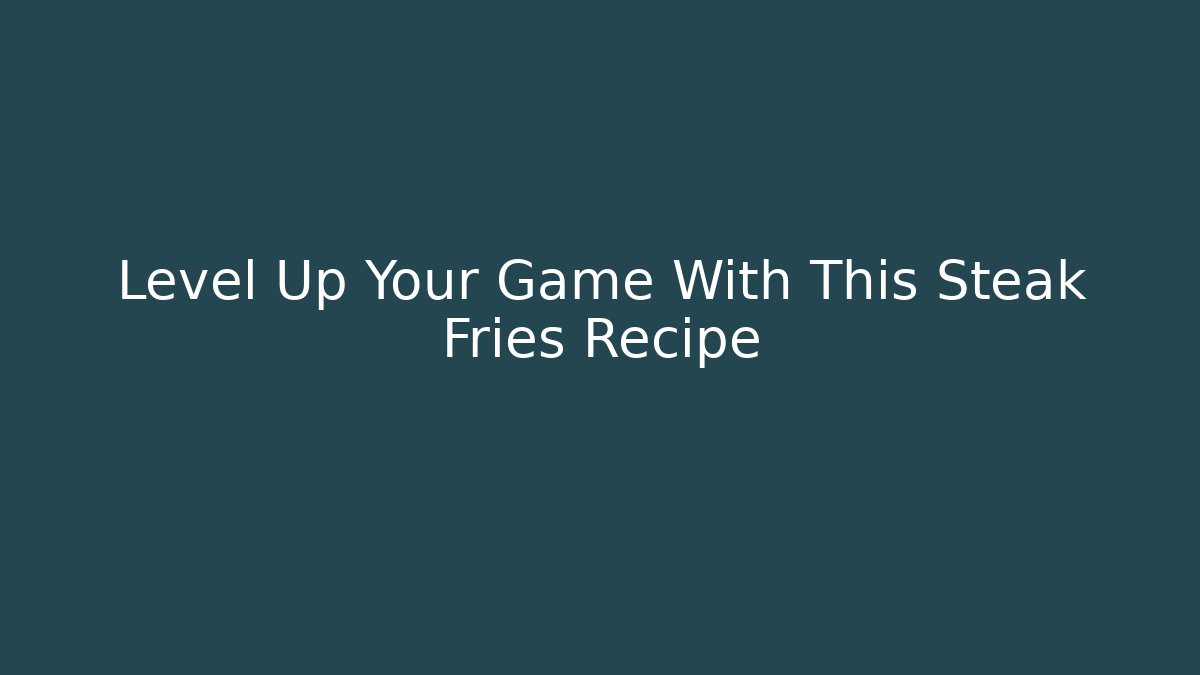 Level Up Your Game With This Steak Fries Recipe