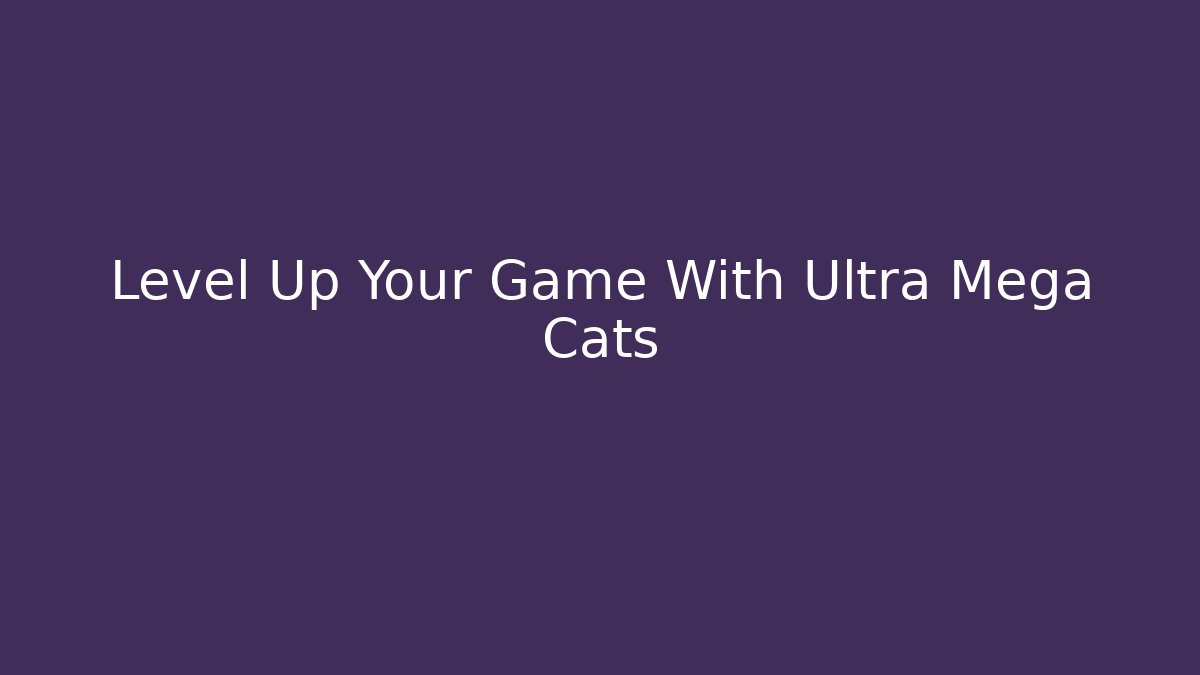 Level Up Your Game With Ultra Mega Cats