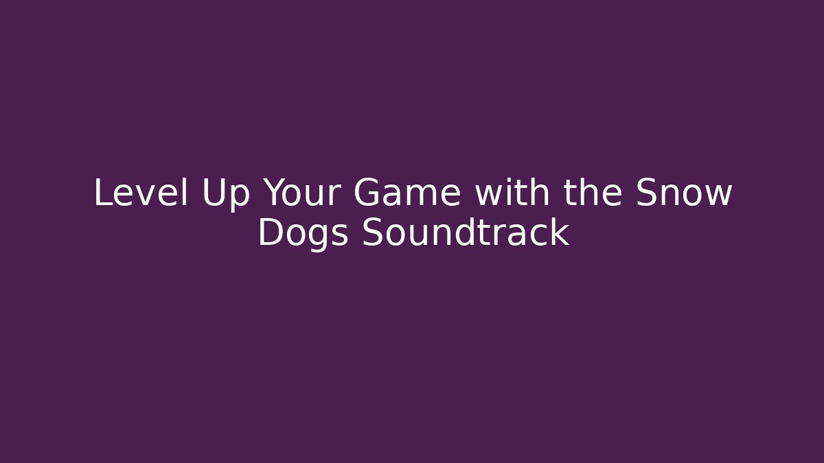 Level Up Your Game with the Snow Dogs Soundtrack
