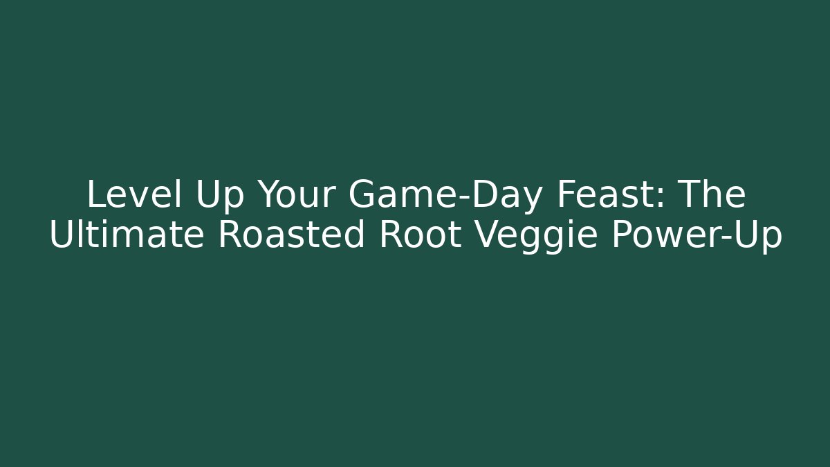 Level Up Your Game-Day Feast: The Ultimate Roasted Root Veggie Power-Up