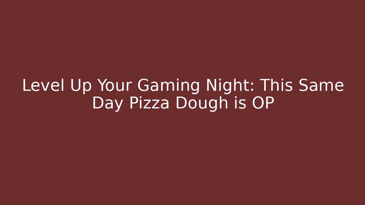 Level Up Your Gaming Night: This Same Day Pizza Dough is OP