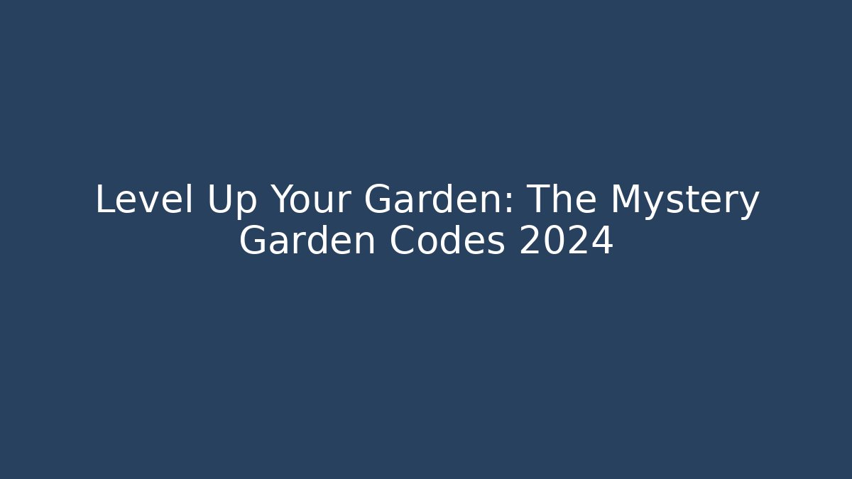 Level Up Your Garden: The Mystery Garden Codes 2024