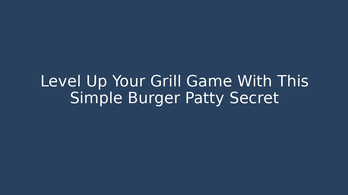 Level Up Your Grill Game With This Simple Burger Patty Secret