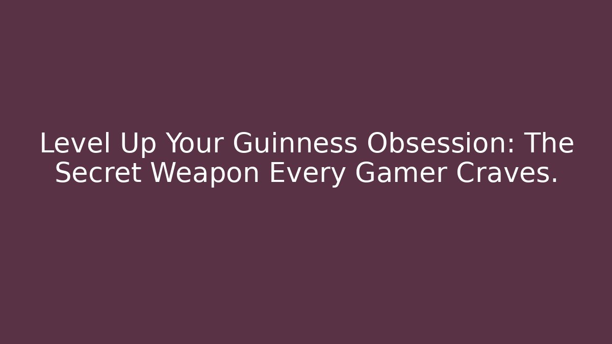 Level Up Your Guinness Obsession: The Secret Weapon Every Gamer Craves.