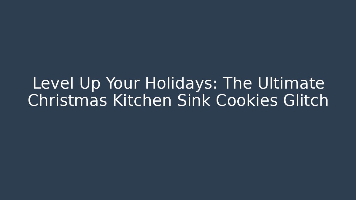 Level Up Your Holidays: The Ultimate Christmas Kitchen Sink Cookies Glitch