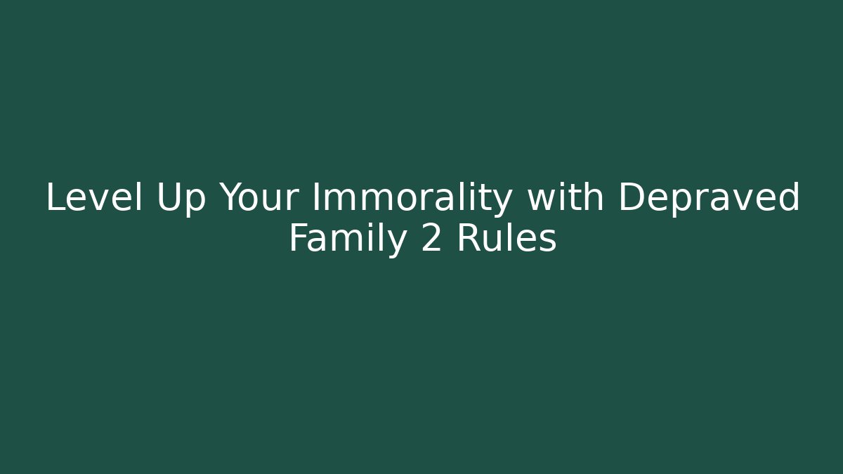Level Up Your Immorality with Depraved Family 2 Rules