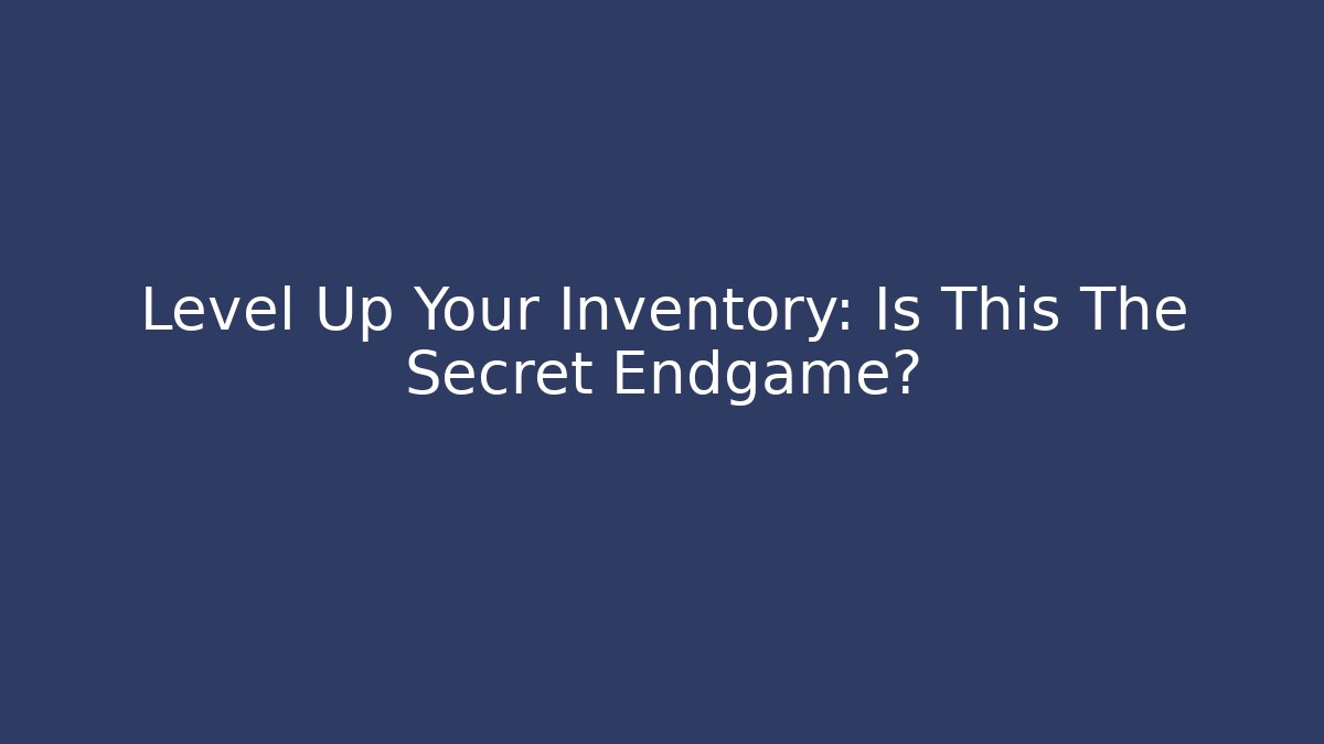 Level Up Your Inventory: Is This The Secret Endgame?
