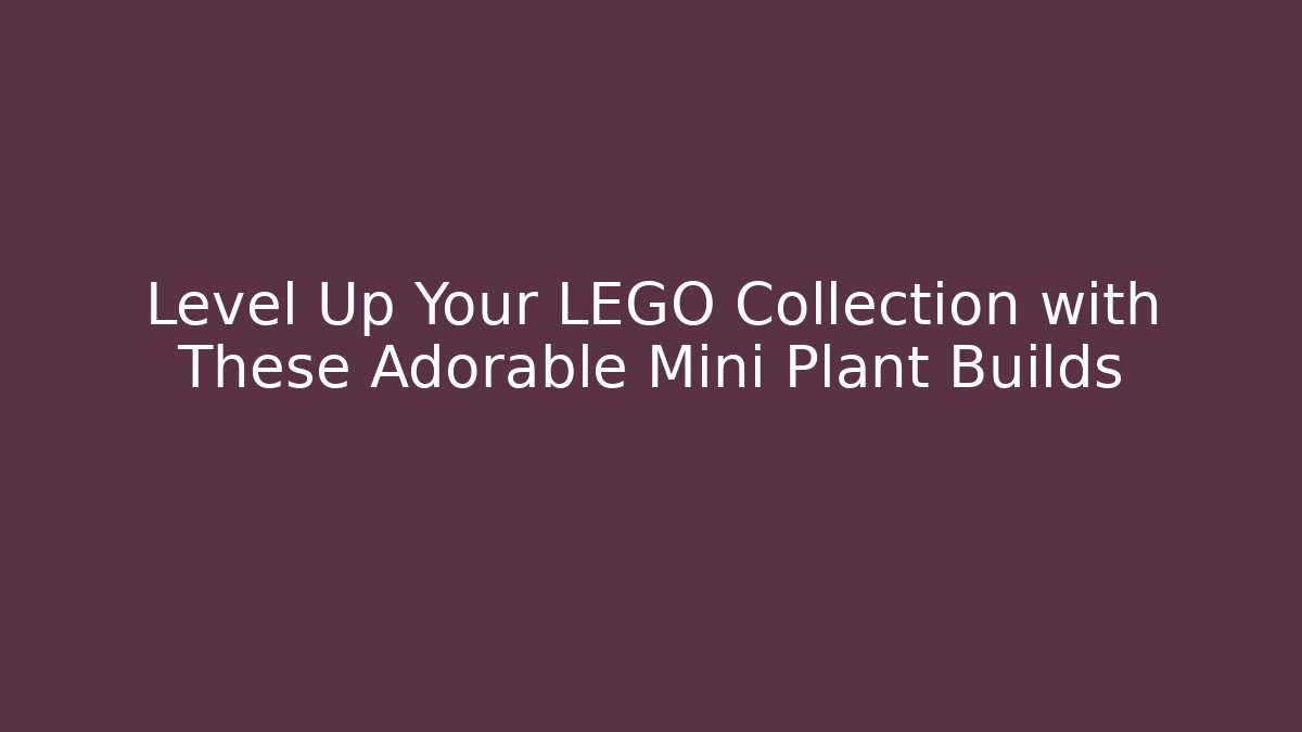 Level Up Your LEGO Collection with These Adorable Mini Plant Builds