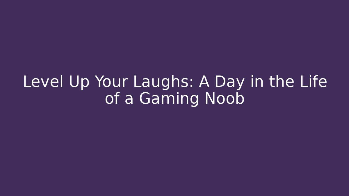 Level Up Your Laughs: A Day in the Life of a Gaming Noob