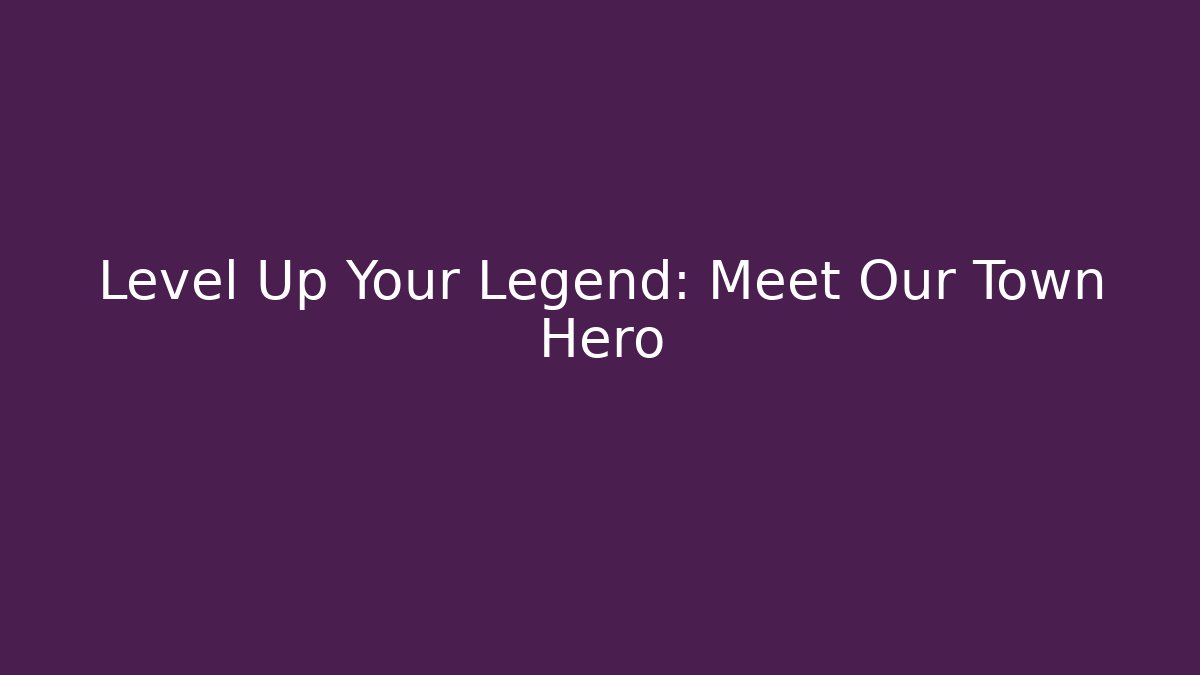 Level Up Your Legend: Meet Our Town Hero