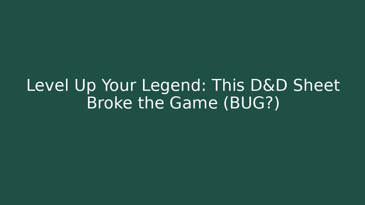 Level Up Your Legend: This D&D Sheet Broke the Game (BUG?)