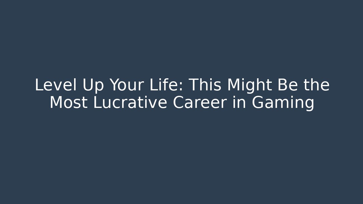 Level Up Your Life: This Might Be the Most Lucrative Career in Gaming