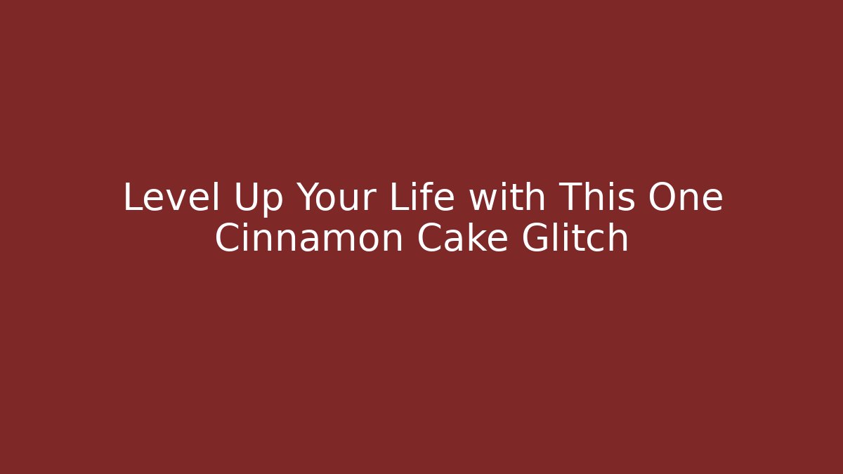 Level Up Your Life with This One Cinnamon Cake Glitch