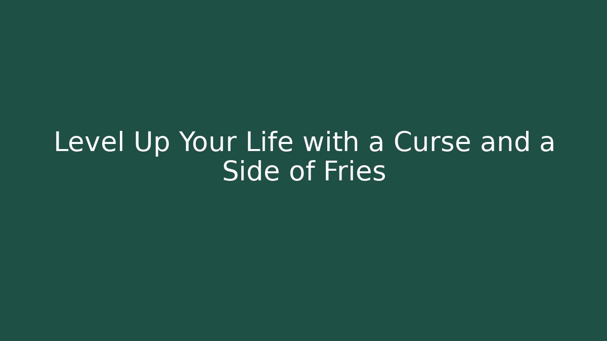 Level Up Your Life with a Curse and a Side of Fries