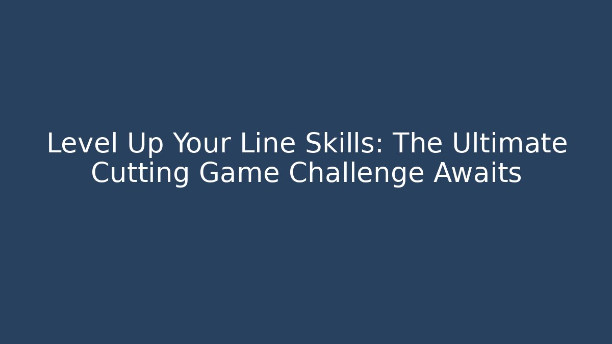 Level Up Your Line Skills: The Ultimate Cutting Game Challenge Awaits