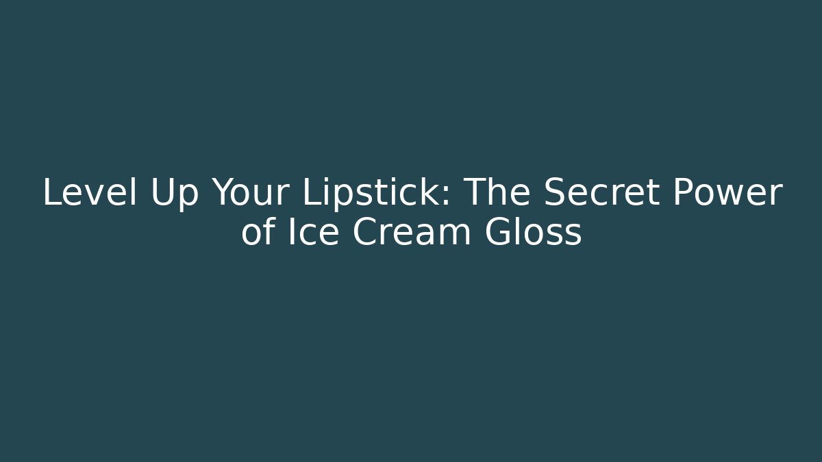 Level Up Your Lipstick: The Secret Power of Ice Cream Gloss