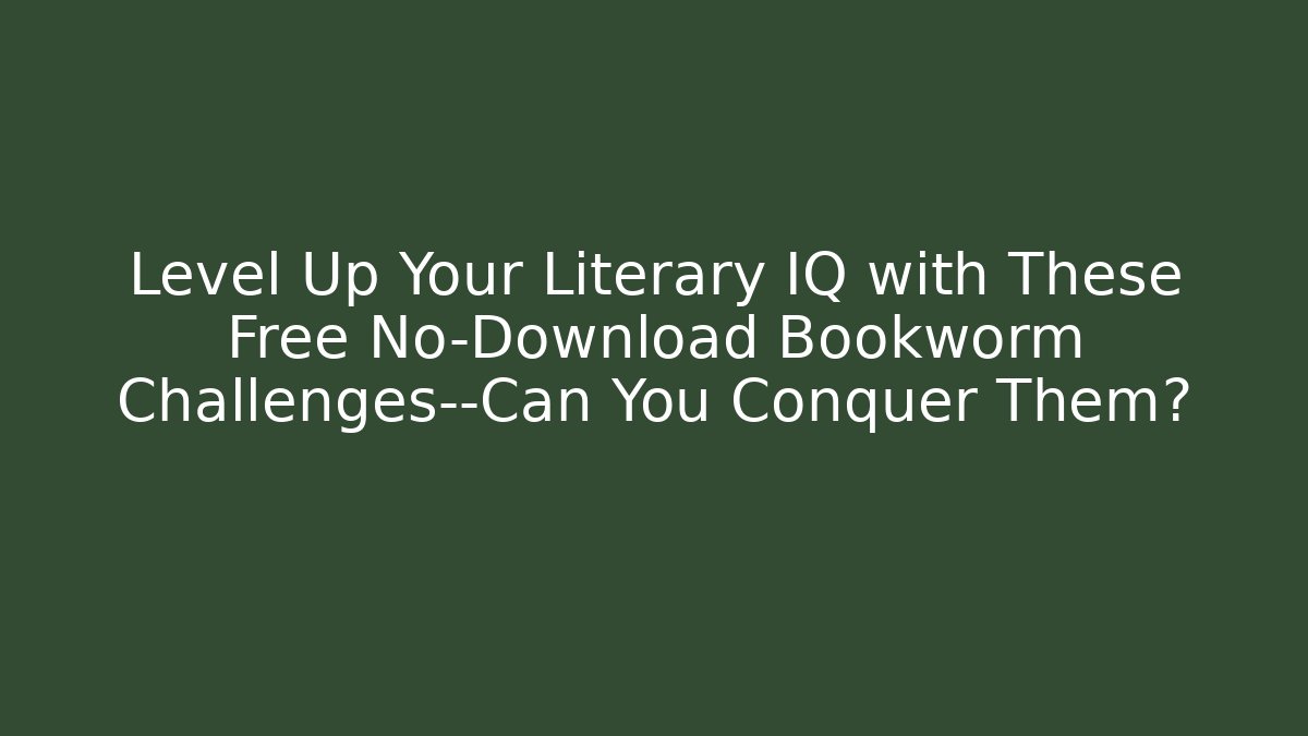 Level Up Your Literary IQ with These Free No-Download Bookworm Challenges—Can You Conquer Them?