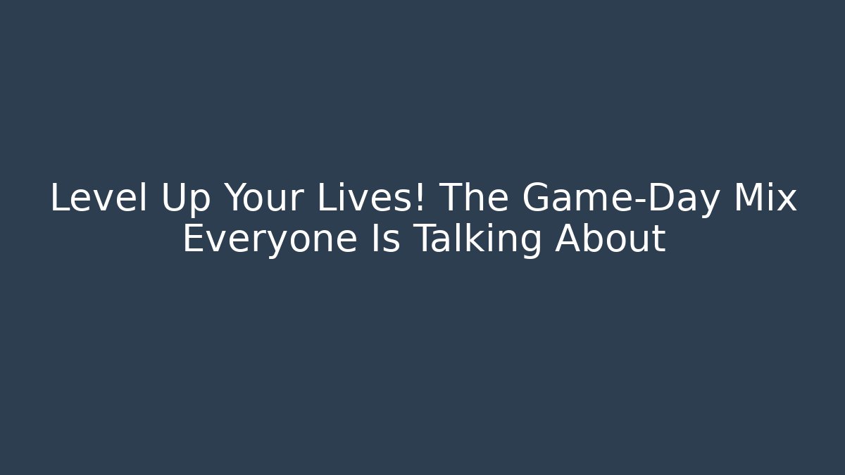 Level Up Your Lives! The Game-Day Mix Everyone Is Talking About