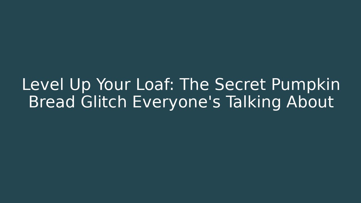 Level Up Your Loaf: The Secret Pumpkin Bread Glitch Everyone’s Talking About