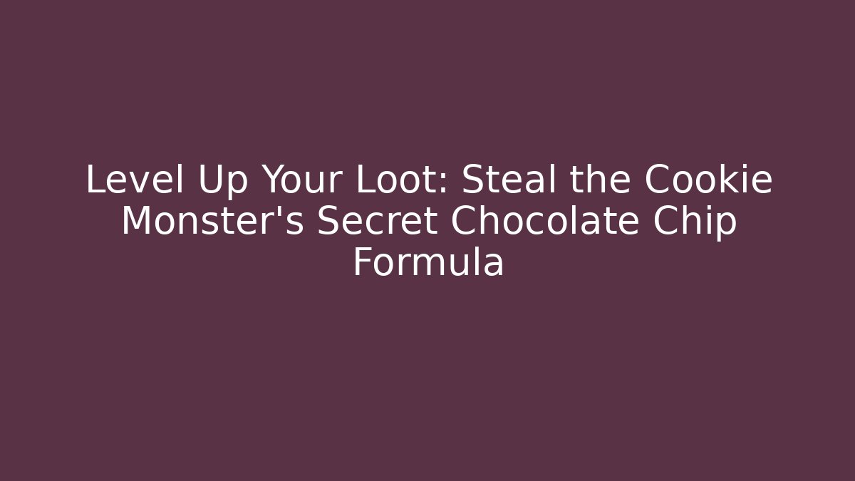 Level Up Your Loot: Steal the Cookie Monster's Secret Chocolate Chip Formula