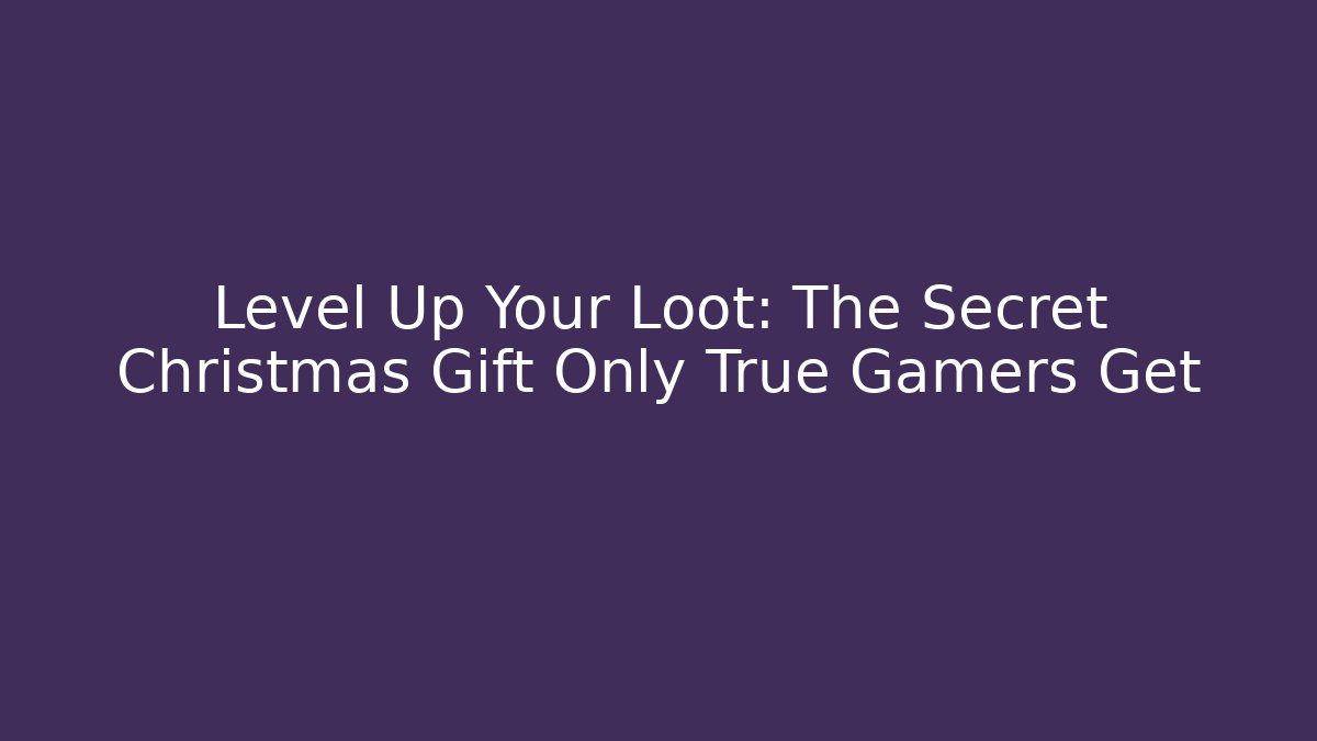 Level Up Your Loot: The Secret Christmas Gift Only True Gamers Get