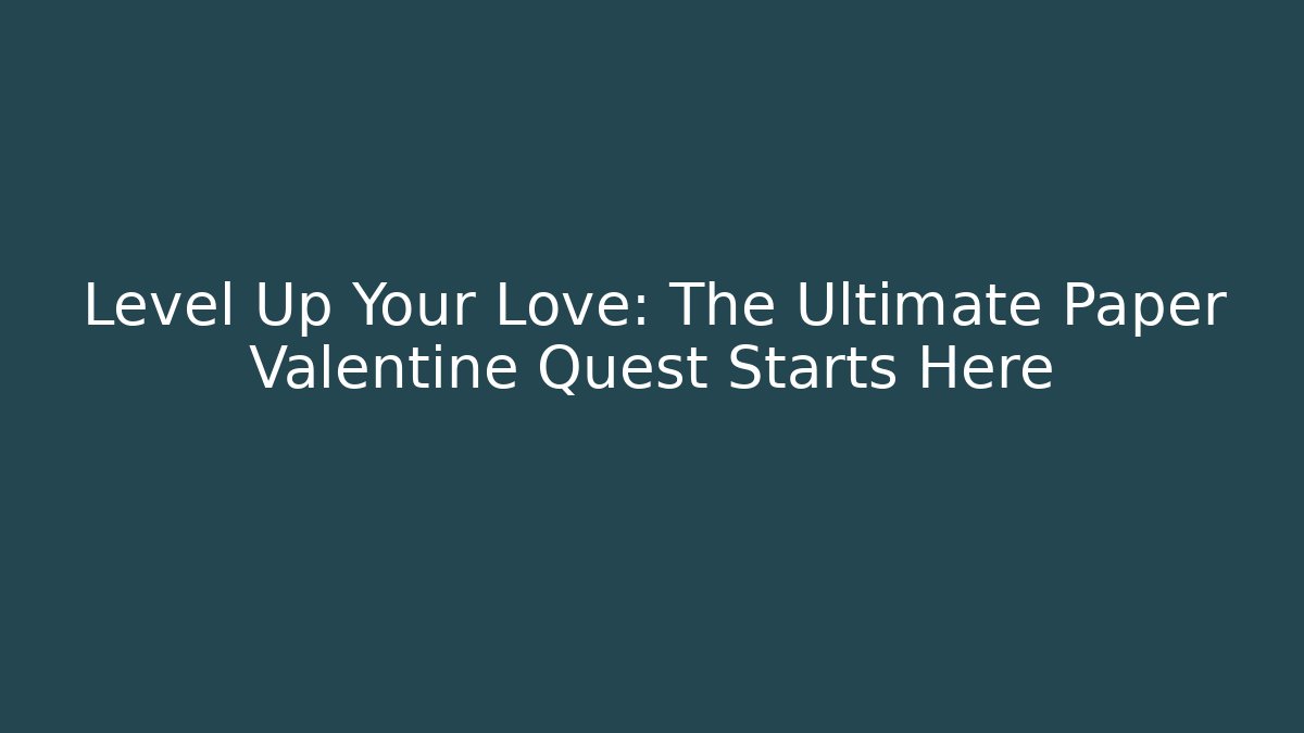 Level Up Your Love: The Ultimate Paper Valentine Quest Starts Here