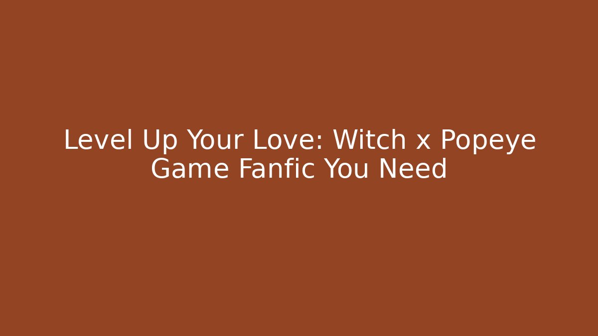 Level Up Your Love: Witch x Popeye Game Fanfic You Need