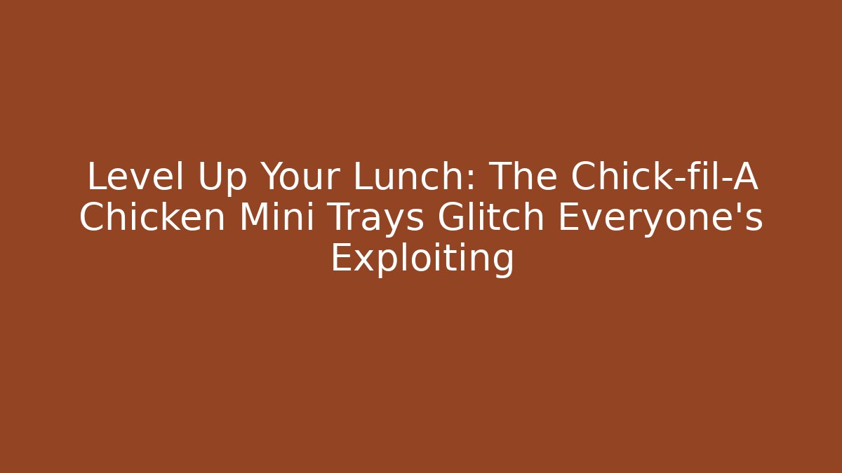 Level Up Your Lunch: The Chick-fil-A Chicken Mini Trays Glitch Everyone's Exploiting