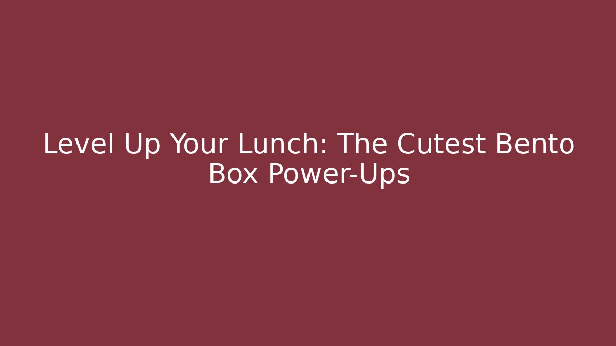 Level Up Your Lunch: The Cutest Bento Box Power-Ups