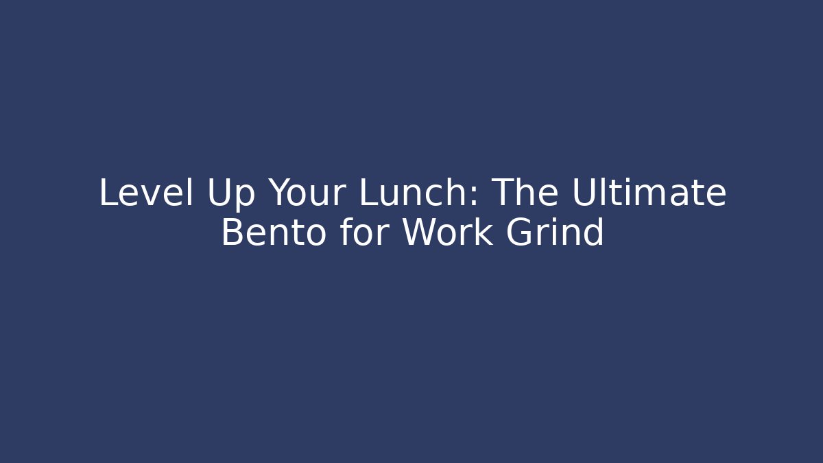Level Up Your Lunch: The Ultimate Bento for Work Grind
