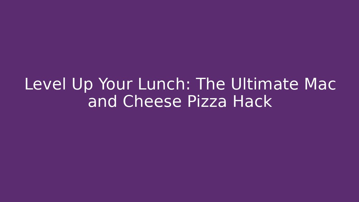Level Up Your Lunch: The Ultimate Mac and Cheese Pizza Hack