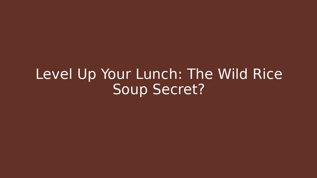 Level Up Your Lunch: The Wild Rice Soup Secret?