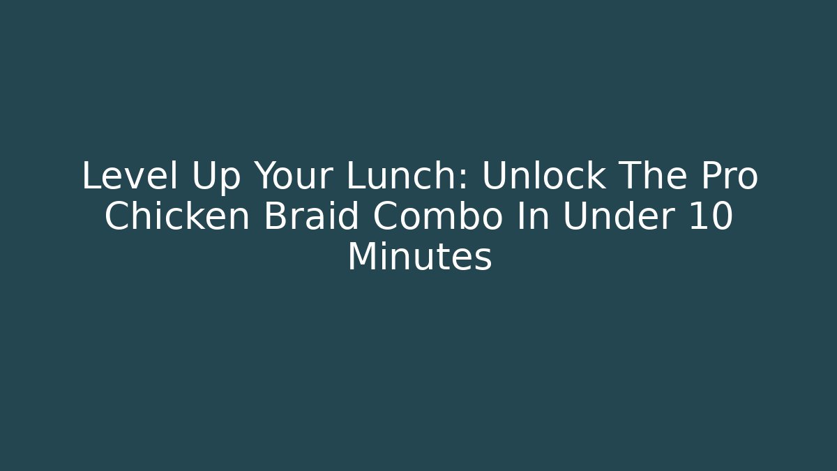 Level Up Your Lunch: Unlock The Pro Chicken Braid Combo In Under 10 Minutes