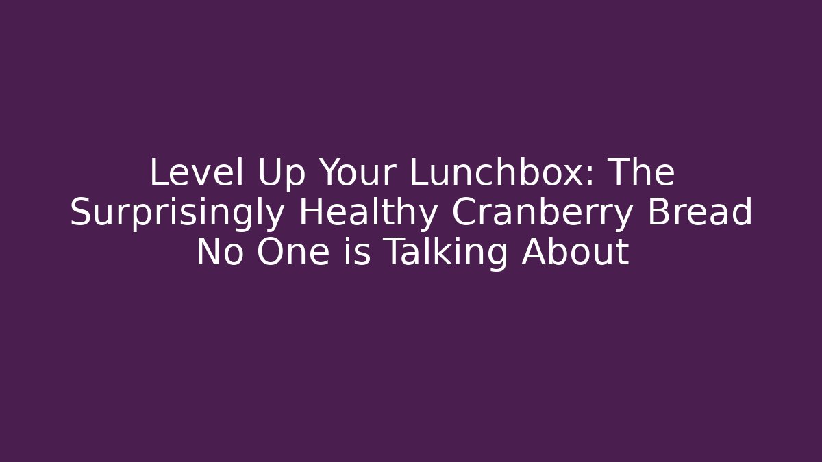 Level Up Your Lunchbox: The Surprisingly Healthy Cranberry Bread No One is Talking About